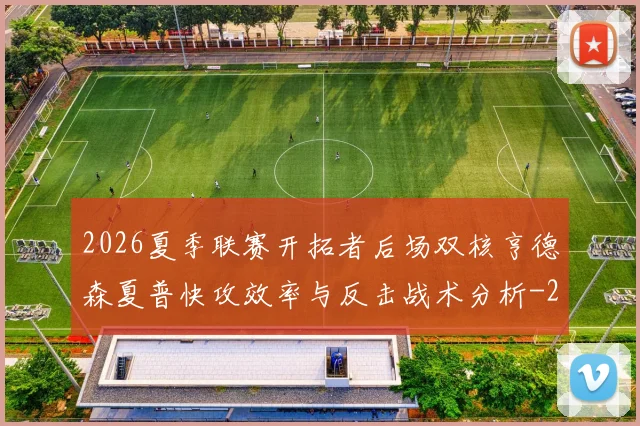 2026夏季联赛开拓者后场双核亨德森夏普快攻效率与反击战术分析
