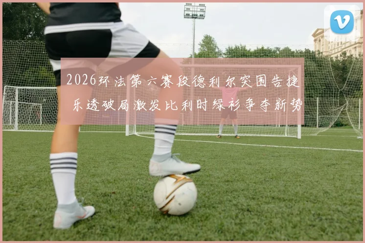 2026环法第六赛段德利尔突围告捷 乐透破局激发比利时绿衫争夺新势力