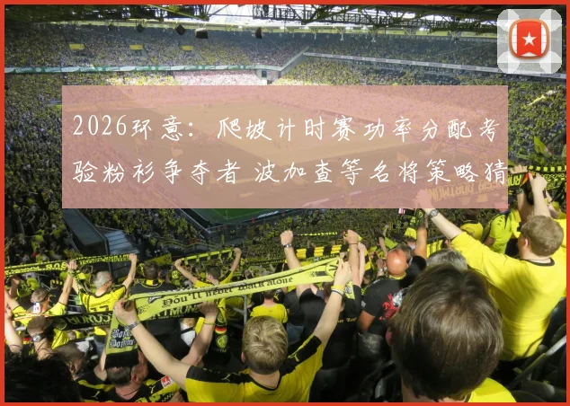 2026环意：爬坡计时赛功率分配考验粉衫争夺者 波加查等名将策略猜想