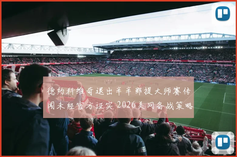 德约科维奇退出辛辛那提大师赛传闻未经官方证实 2026美网备战策略引发深度分析