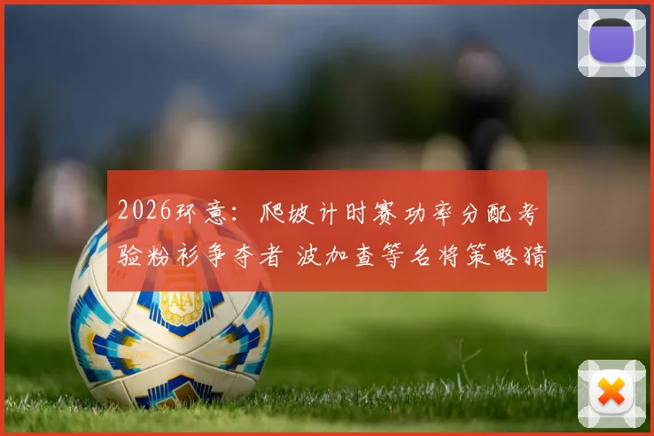 2026环意：爬坡计时赛功率分配考验粉衫争夺者 波加查等名将策略猜想