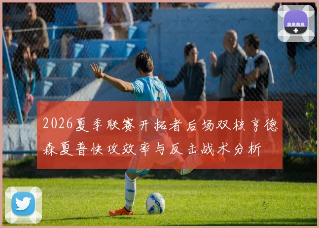 2026夏季联赛开拓者后场双核亨德森夏普快攻效率与反击战术分析
