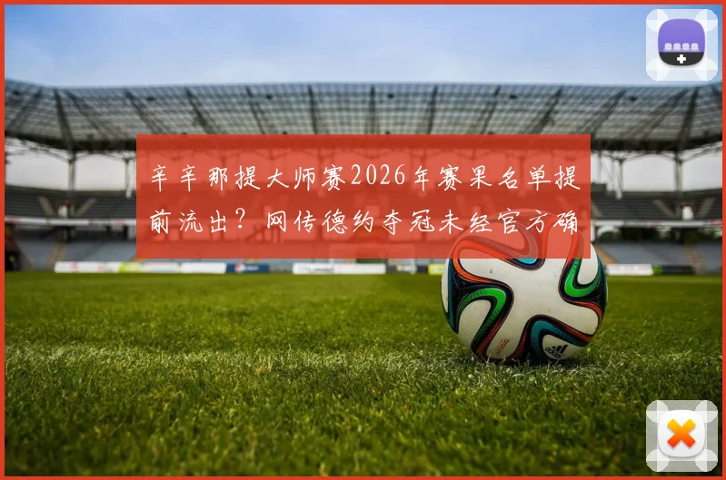 辛辛那提大师赛2026年赛果名单提前流出？网传德约夺冠未经官方确认 疑为AI生成