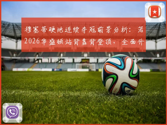 穆塞蒂硬地连续夺冠前景分析：若2026华盛顿站背靠背登顶，全面升级之路如何铺就