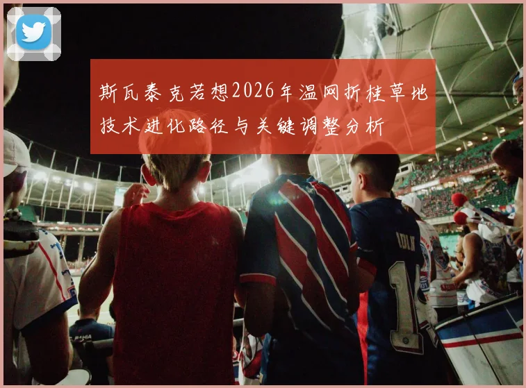 斯瓦泰克若想2026年温网折桂草地技术进化路径与关键调整分析