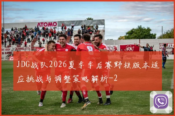 JDG战队2026夏季季后赛野核版本适应挑战与调整策略解析
